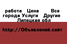 работа › Цена ­ 1 - Все города Услуги » Другие   . Липецкая обл.